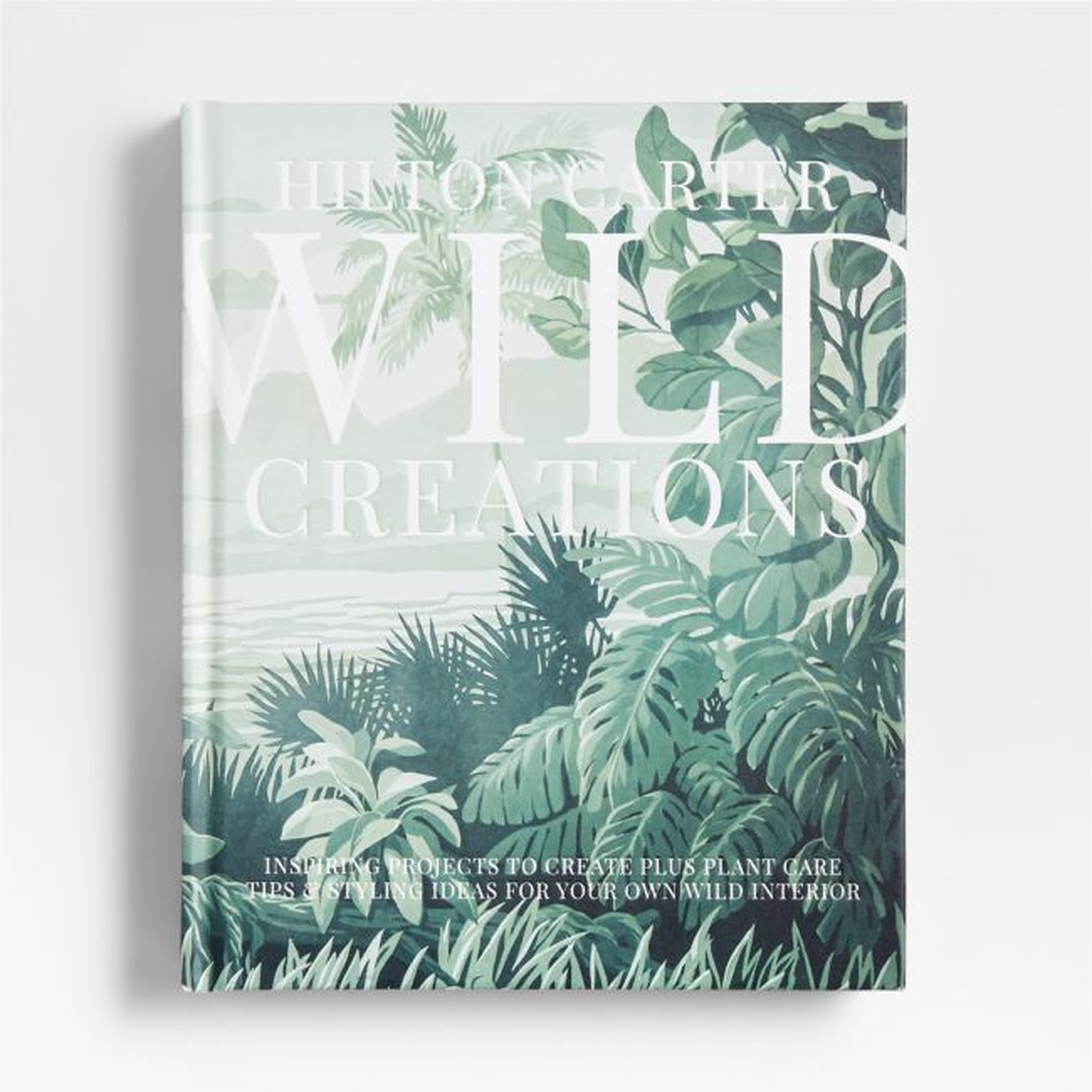 "Wild Creations" Plant Styling & Plant Care Book by Hilton Carter - Crate and Barrel
