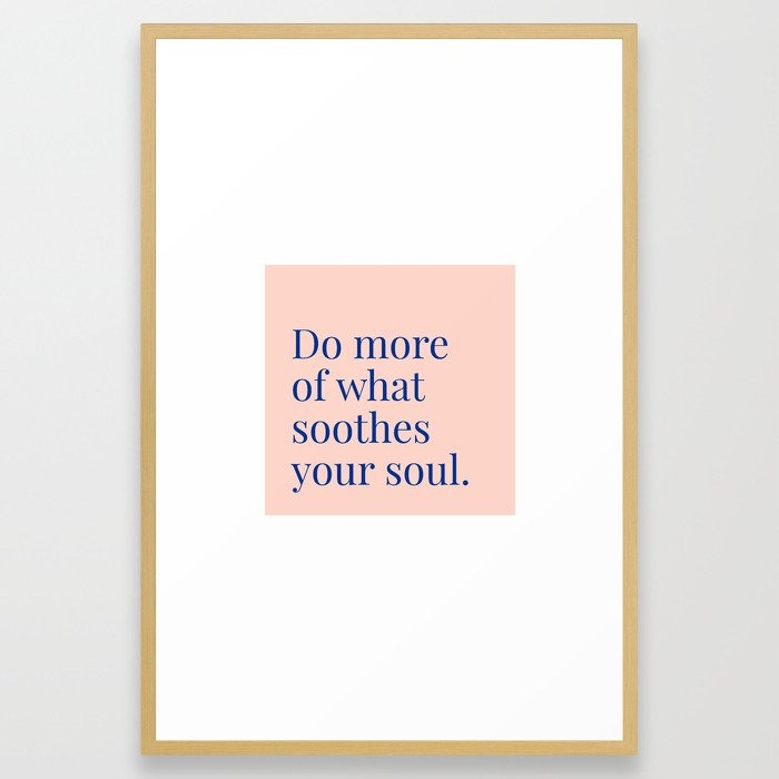Do More Of What Soothes Your Soul Framed Art Print by 83 Orangesa(r) Art Shop - Conservation Natural - LARGE (Gallery)-26x38 - Image 0